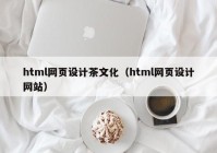 html网页设计茶文化（html网页设计网站）