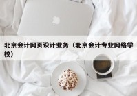 北京会计网页设计业务（北京会计专业网络学校）