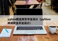 pyhon爬虫网页毕业设计（python网络爬虫毕业设计）